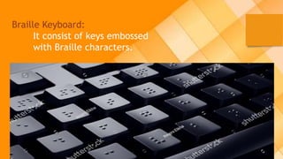 Braille Keyboard:
It consist of keys embossed
with Braille characters.
 