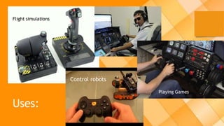 Flight simulations
Control robots
Playing Games
Uses:
 