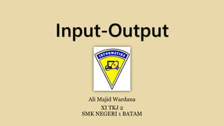 Input-Output
Ali Majid Wardana
XI TKJ 2
SMK NEGERI 1 BATAM
 