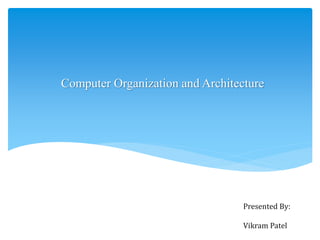 Computer Organization and Architecture
Presented By:
Vikram Patel
 