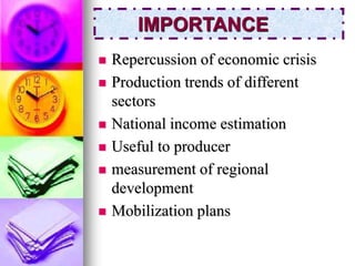 IMPORTANCE 
 Repercussion of economic crisis 
 Production trends of different 
sectors 
 National income estimation 
 Useful to producer 
 measurement of regional 
development 
 Mobilization plans 
 