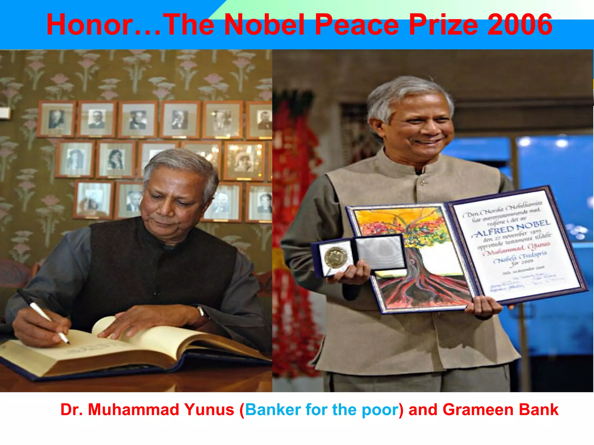 Honor…The Nobel Peace Prize 2006

Dr. Muhammad Yunus (Banker for the poor) and Grameen Bank

 