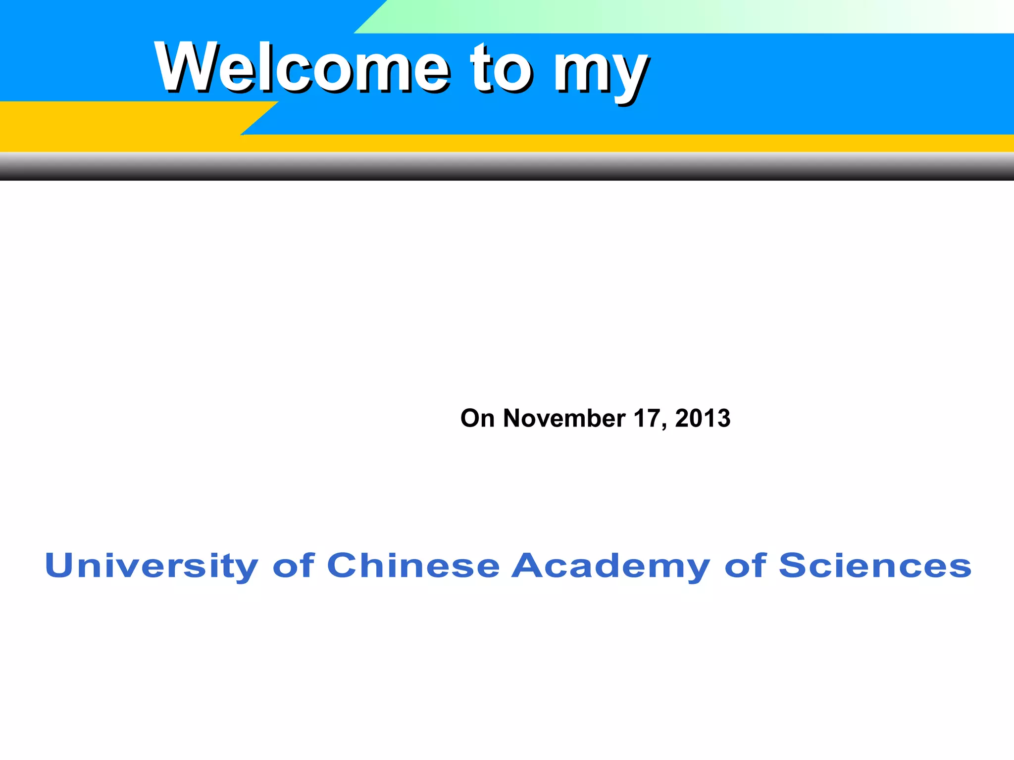 Welcome to my

Presentation
On November 17, 2013

University of Chinese Academy of Sciences

 