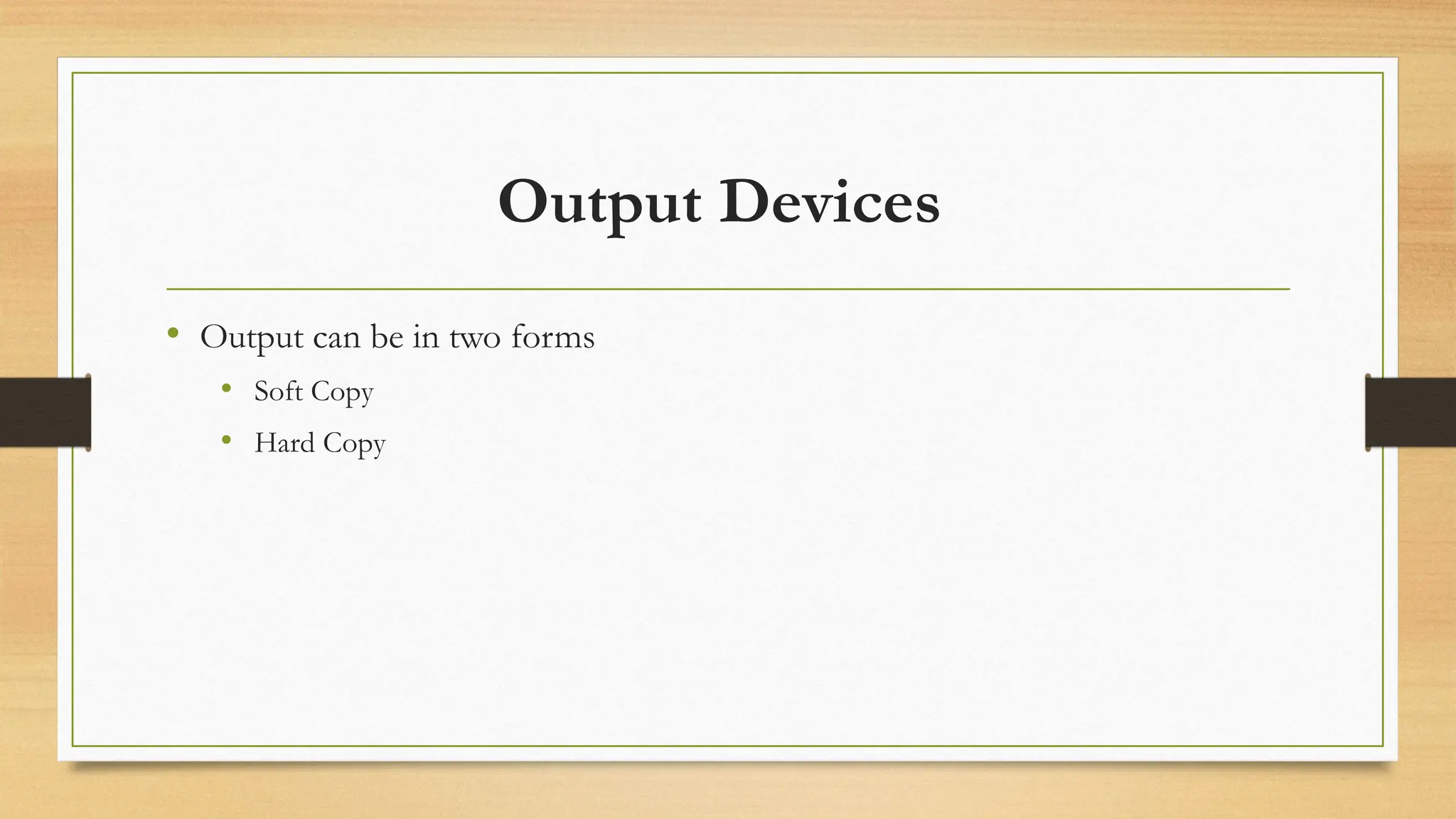 Output Devices
• Output can be in two forms
• Soft Copy
• Hard Copy
 