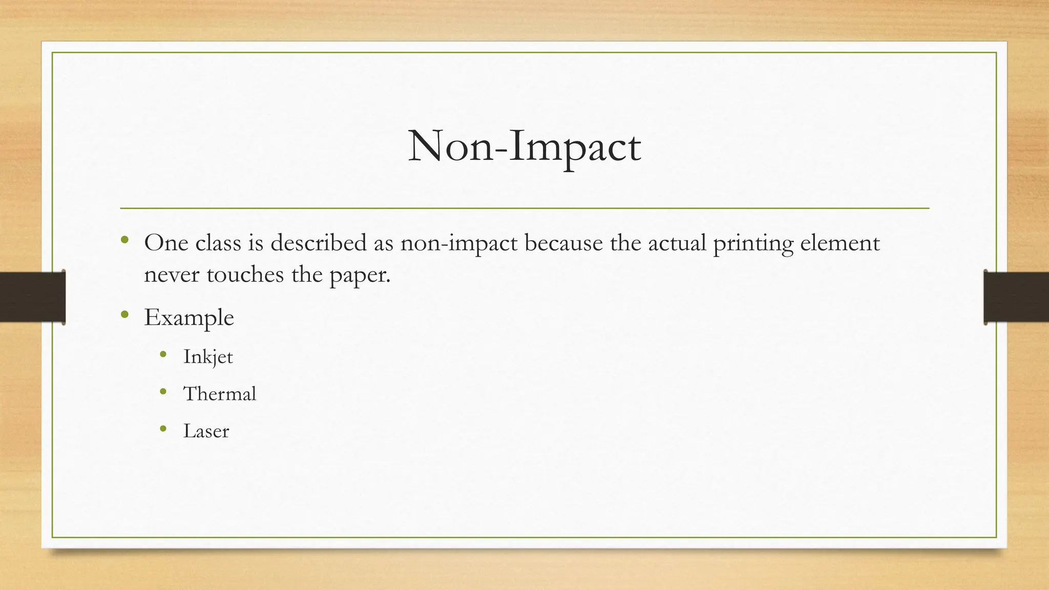 Non-Impact
• One class is described as non-impact because the actual printing element
never touches the paper.
• Example
• Inkjet
• Thermal
• Laser
 