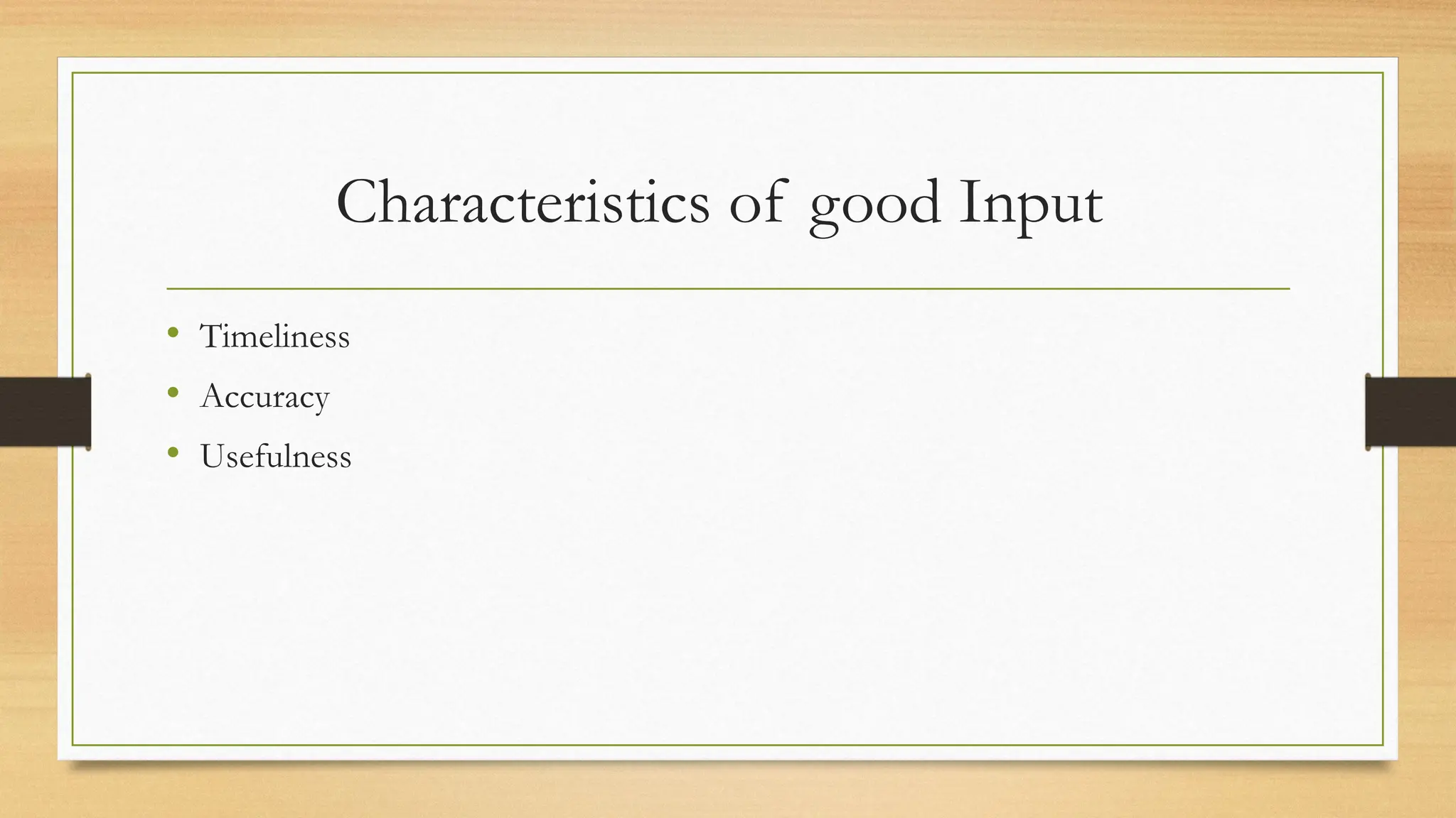 Characteristics of good Input
• Timeliness
• Accuracy
• Usefulness
 
