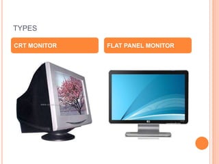 TYPES
CRT MONITOR FLAT PANEL MONITOR
 