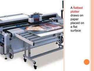 A flatbed
plotter
draws on
paper
placed on
a flat
surface
 
