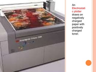 An
Electrostati
c plotter
draws on
negatively
charged
paper with
positively
charged
toner.
 