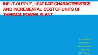 INPUT-OUTPUT,HEAT RATECHARACTERISTICS
AND INCREMENTAL COSTOFUNITS OF
THERMALPOWER PLANT
Prepared by BY
M.RAMESH
AssistantProfessor,
Dept.ofEEE
AITS,Rajampet
 