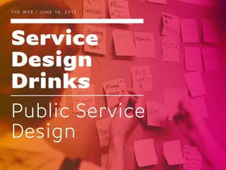 Service
Design
Drinks
T H E W Y E / J U N E 1 9 , 2 0 1 3
Public Service
Design
 