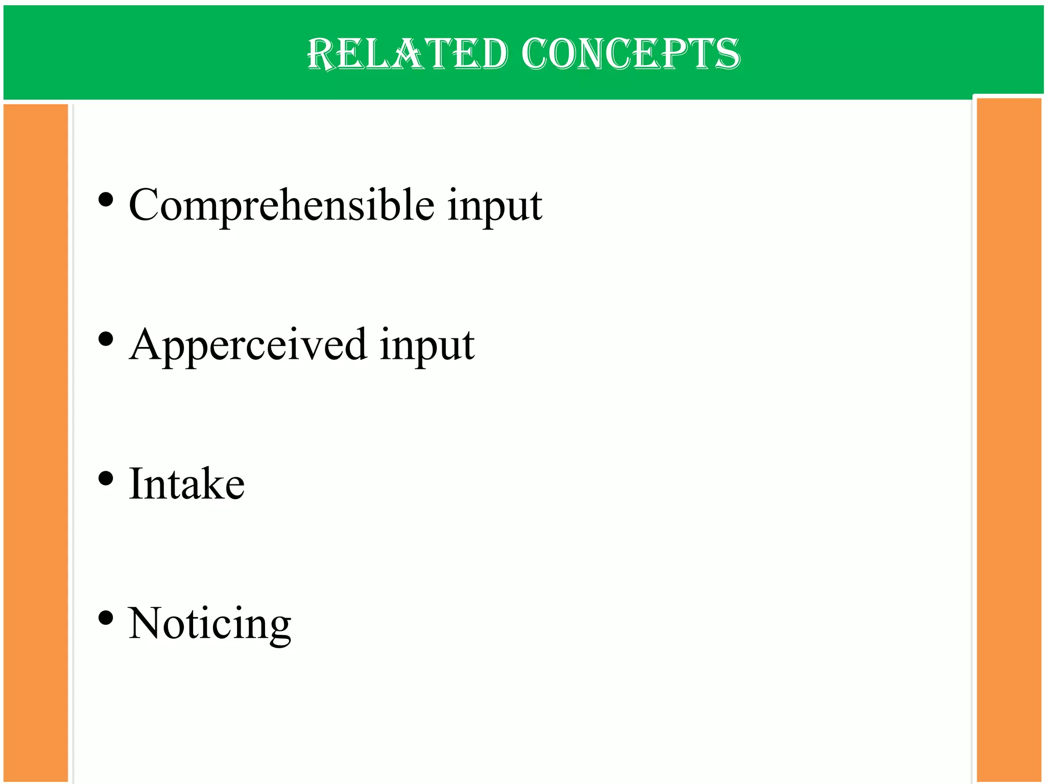 Related concepts 
•Comprehensible input 
•Apperceived input 
•Intake 
•Noticing  