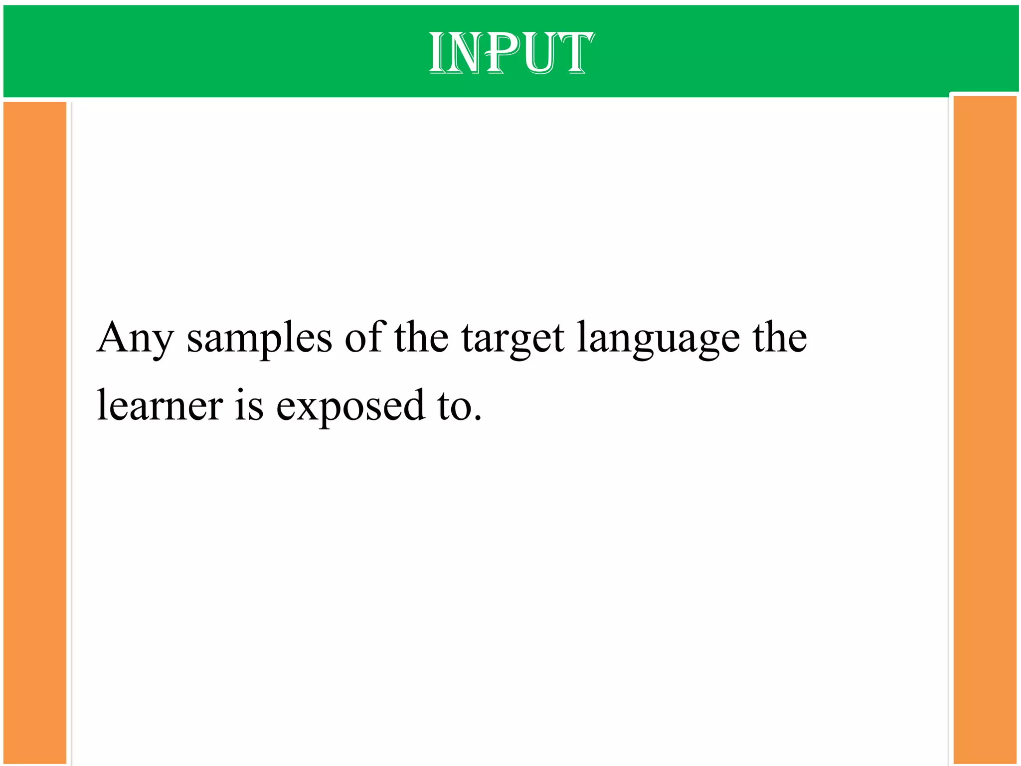 input 
Any samples of the target language the learner is exposed to.  
