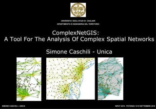 ComplexNetGIS:  A Tool For The Analysis Of Complex Spatial Networks Simone Caschili - Unica UNIVERSITA’ DEGLI STUDI DI  CAGLIARI DIPARTIMENTO DI INGEGNERIA DEL TERRITORIO 