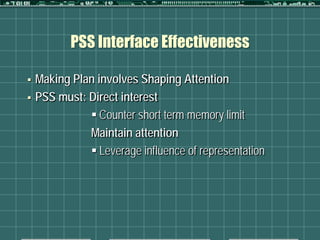 PSS Interface Effectiveness

   Making Plan involves Shaping Attention
   PSS must: Direct interest
               Counter short term memory limit
              Maintain attention
               Leverage influence of representation
 