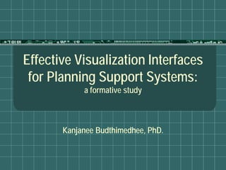 Effective Visualization Interfaces
 for Planning Support Systems:
            a formative study



       Kanjanee Budthimedhee, PhD.
 