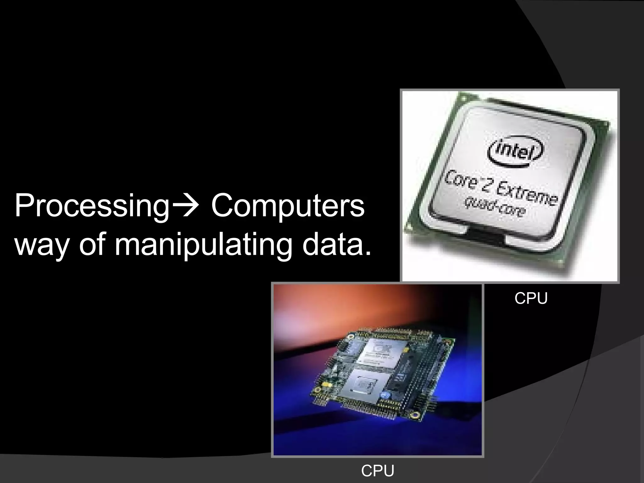 Processing   Computers way of manipulating data. CPU CPU 