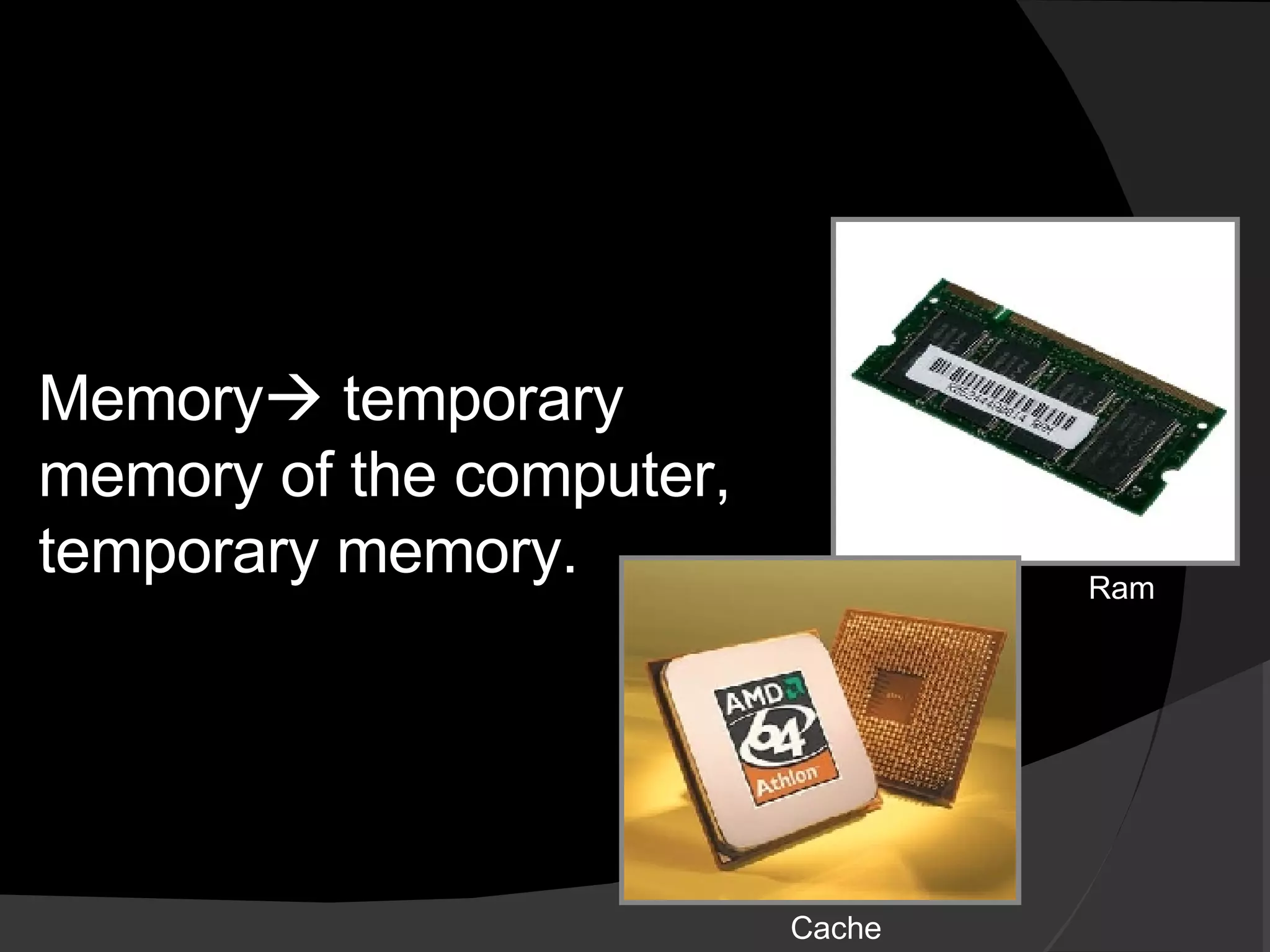 Memory   temporary memory of the computer, temporary memory. Ram Cache 