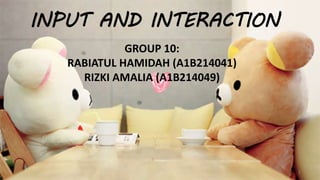 INPUT AND INTERACTION
GROUP 10:
RABIATUL HAMIDAH (A1B214041)
RIZKI AMALIA (A1B214049)
1
 