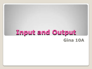 Input and Output
            Gina 10A
 