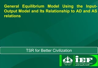 General Equilibrium Model Using the Input-
Output Model and Its Relationship to AD and AS
relations
1
TSR for Better Civilization
 
