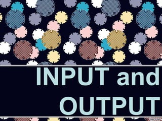 INPUT and
OUTPUT
 