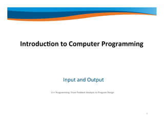 Introduction to Computer Programming
Input and Output
C++ Programming: From Problem Analysis to Program Design
1
 