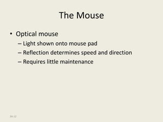 3A-12
The Mouse
• Optical mouse
– Light shown onto mouse pad
– Reflection determines speed and direction
– Requires little maintenance
 