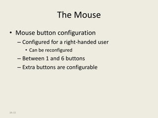 3A-15
The Mouse
• Mouse button configuration
– Configured for a right-handed user
• Can be reconfigured
– Between 1 and 6 buttons
– Extra buttons are configurable
 