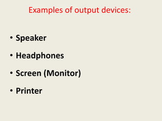 Examples of output devices:
• Speaker
• Headphones
• Screen (Monitor)
• Printer
 