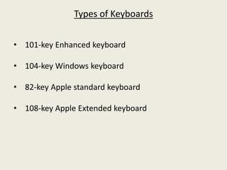 Types of Keyboards
• 101-key Enhanced keyboard
• 104-key Windows keyboard
• 82-key Apple standard keyboard
• 108-key Apple Extended keyboard
 