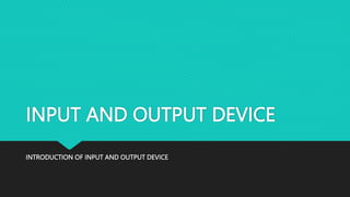 INPUT AND OUTPUT DEVICE
INTRODUCTION OF INPUT AND OUTPUT DEVICE
 