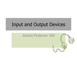 Input and Output Devices

    Jessica Pinijarom 10A
 