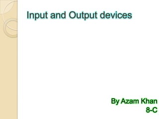 Input and Output devices
By Azam Khan
8-C
 