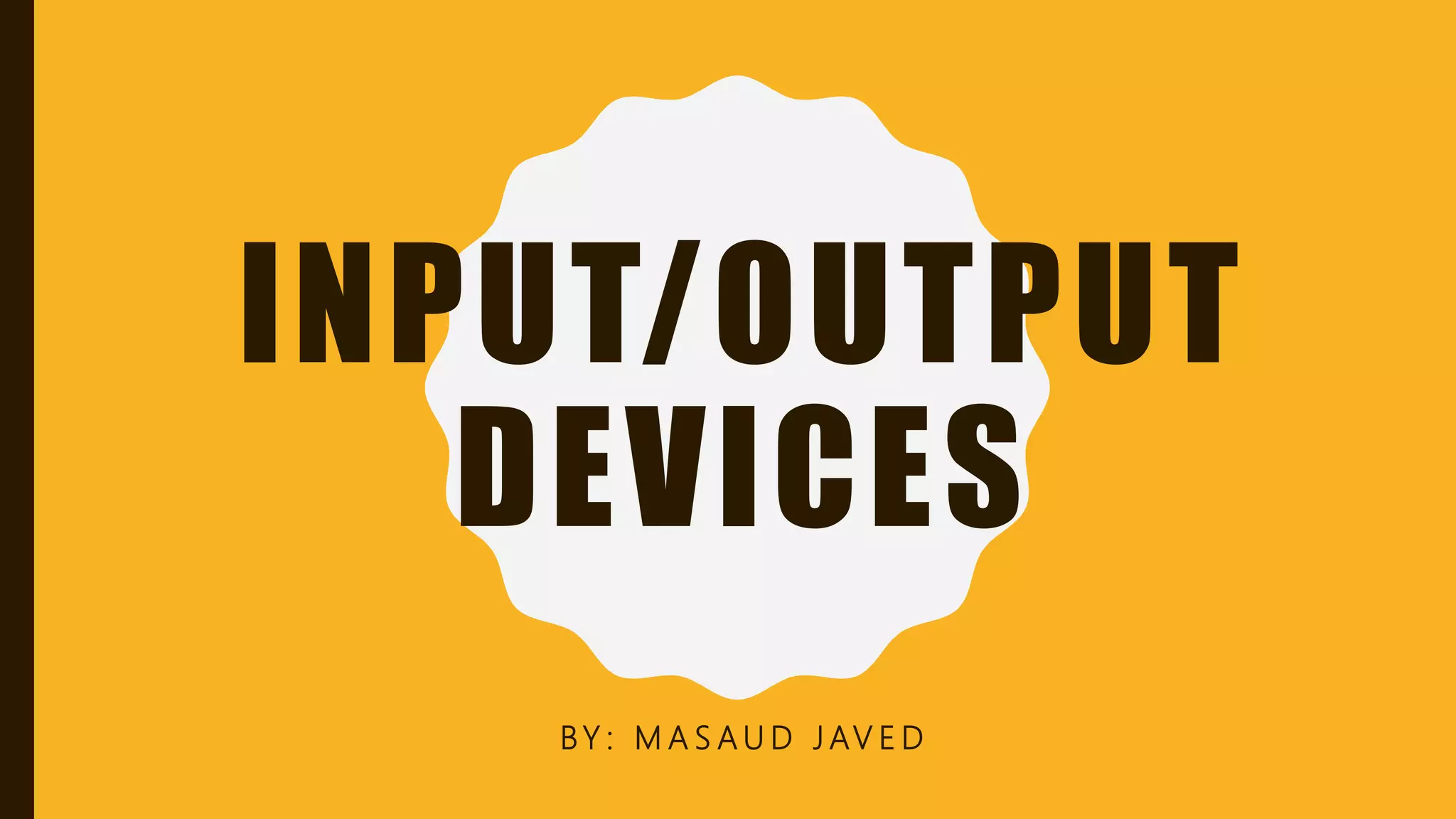 INPUT/OUTPUT
DEVICES
BY : M A S A U D J AV E D
 