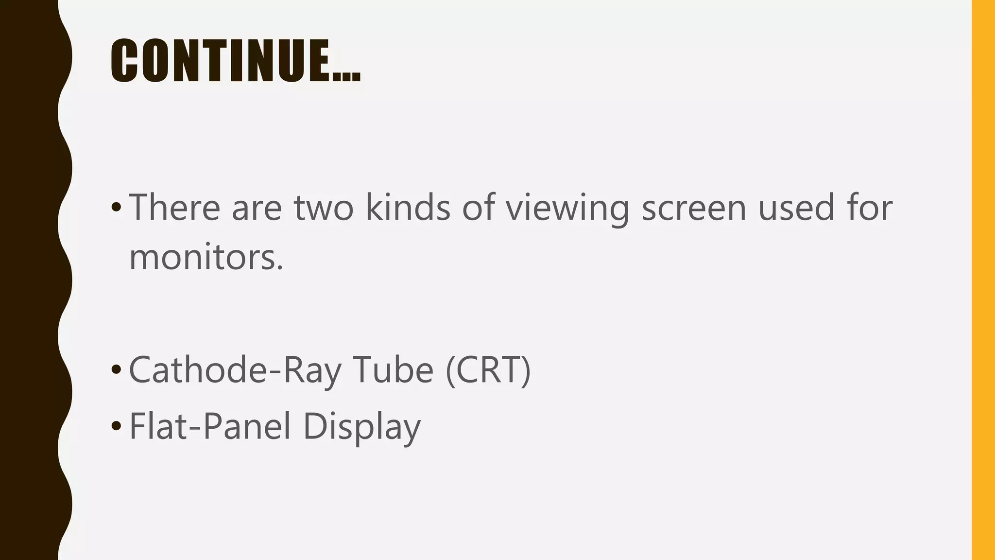 CONTINUE…
•There are two kinds of viewing screen used for
monitors.
•Cathode-Ray Tube (CRT)
•Flat-Panel Display
 
