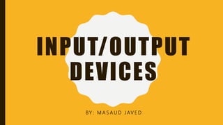 INPUT/OUTPUT
DEVICES
BY : M A S A U D J AV E D
 