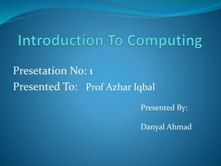Presetation No: 1
Presented To: Prof Azhar Iqbal
Presented By:
Danyal Ahmad
 