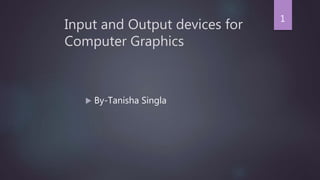 Input and Output devices for
Computer Graphics
1
 By-Tanisha Singla
 