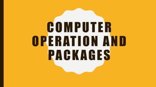 COMPUTER
OPERATION AND
PACKAGES
 