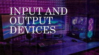 INPUT AND
OUTPUT
DEVICES
 