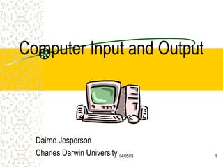 04/05/03 1
Computer Input and Output
Dairne Jesperson
Charles Darwin University
 