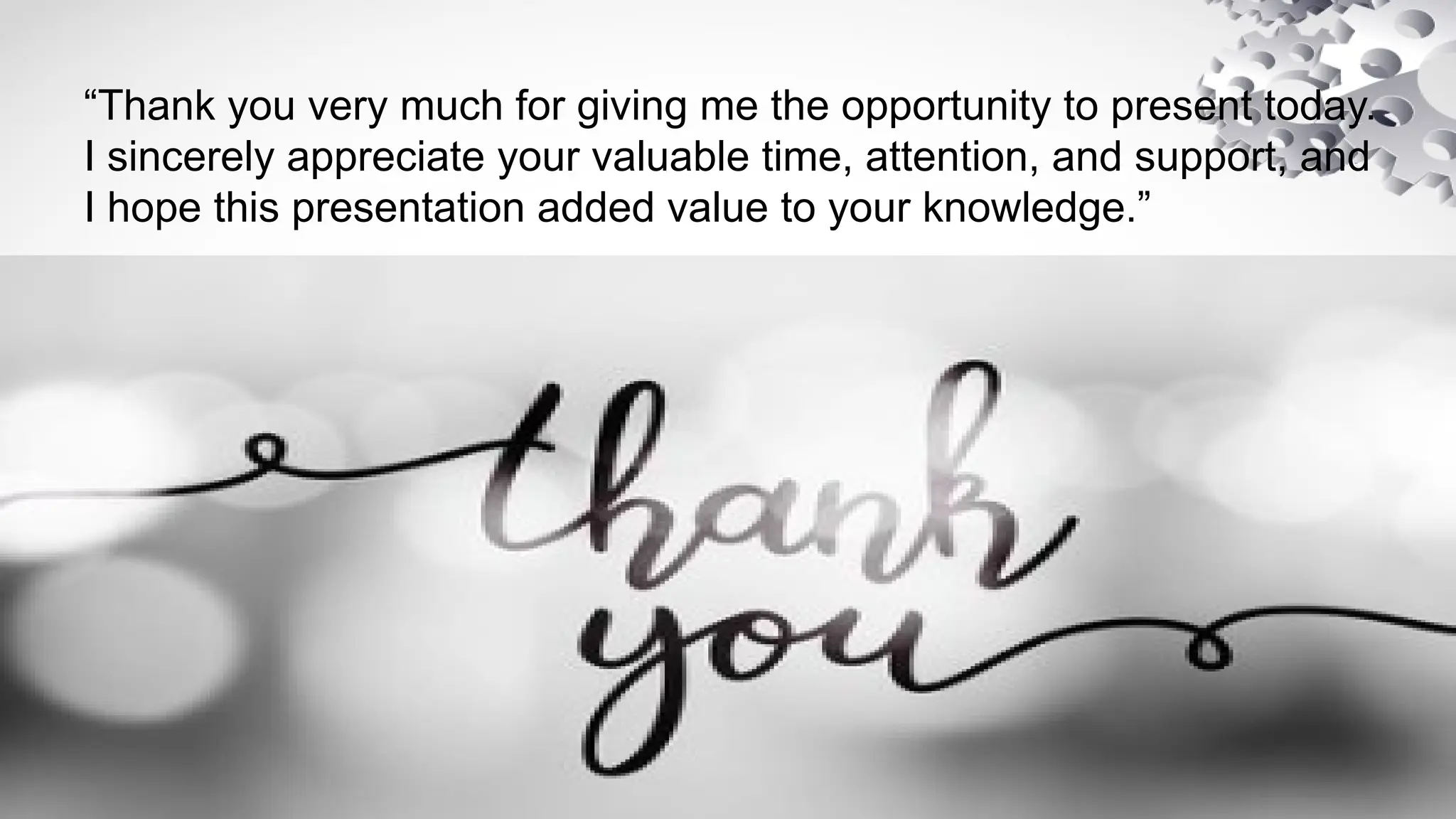 “Thank you very much for giving me the opportunity to present today.
I sincerely appreciate your valuable time, attention, and support, and
I hope this presentation added value to your knowledge.”
 