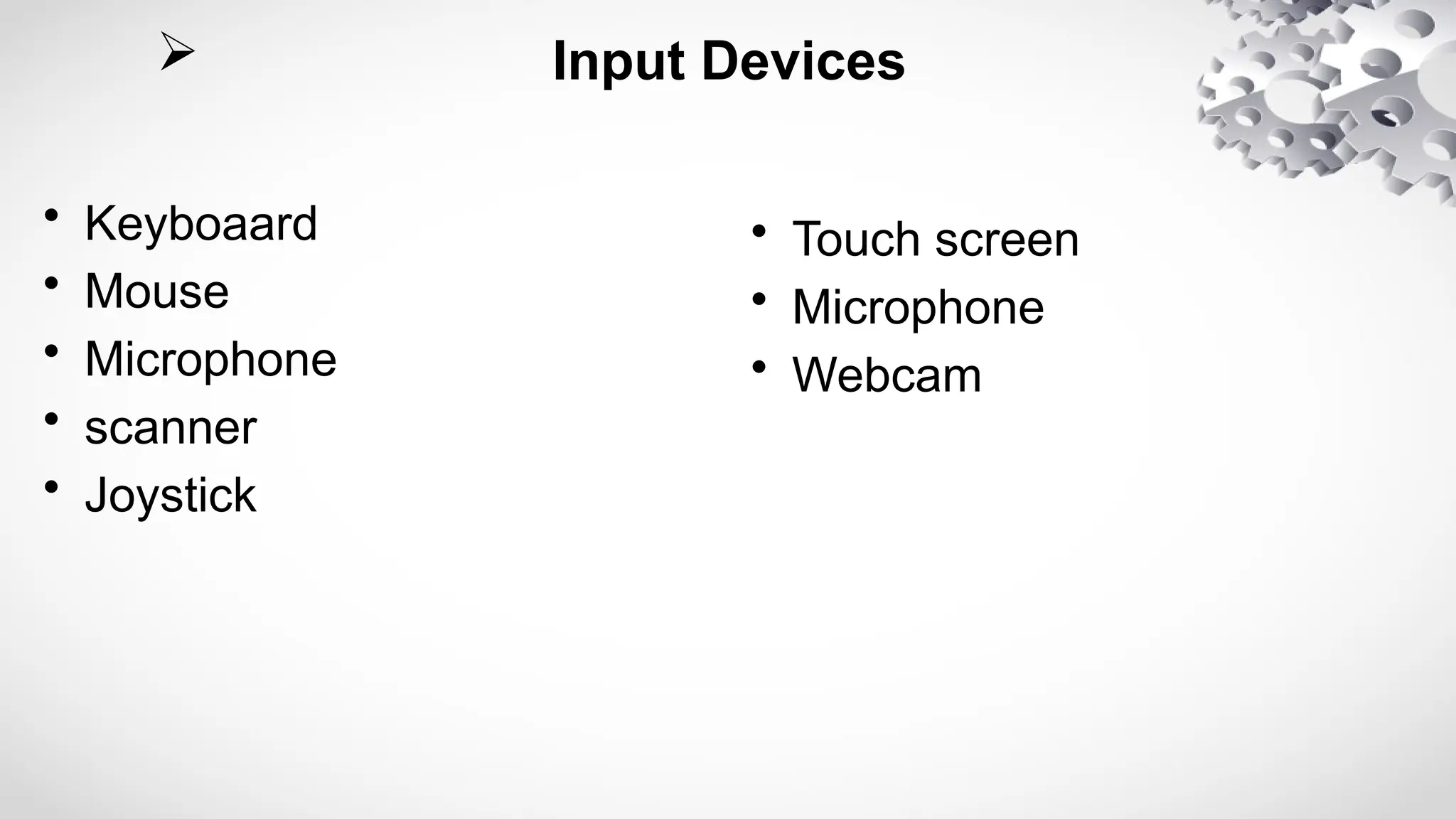  Input Devices
• Keyboaard
• Mouse
• Microphone
• scanner
• Joystick
• Touch screen
• Microphone
• Webcam
 