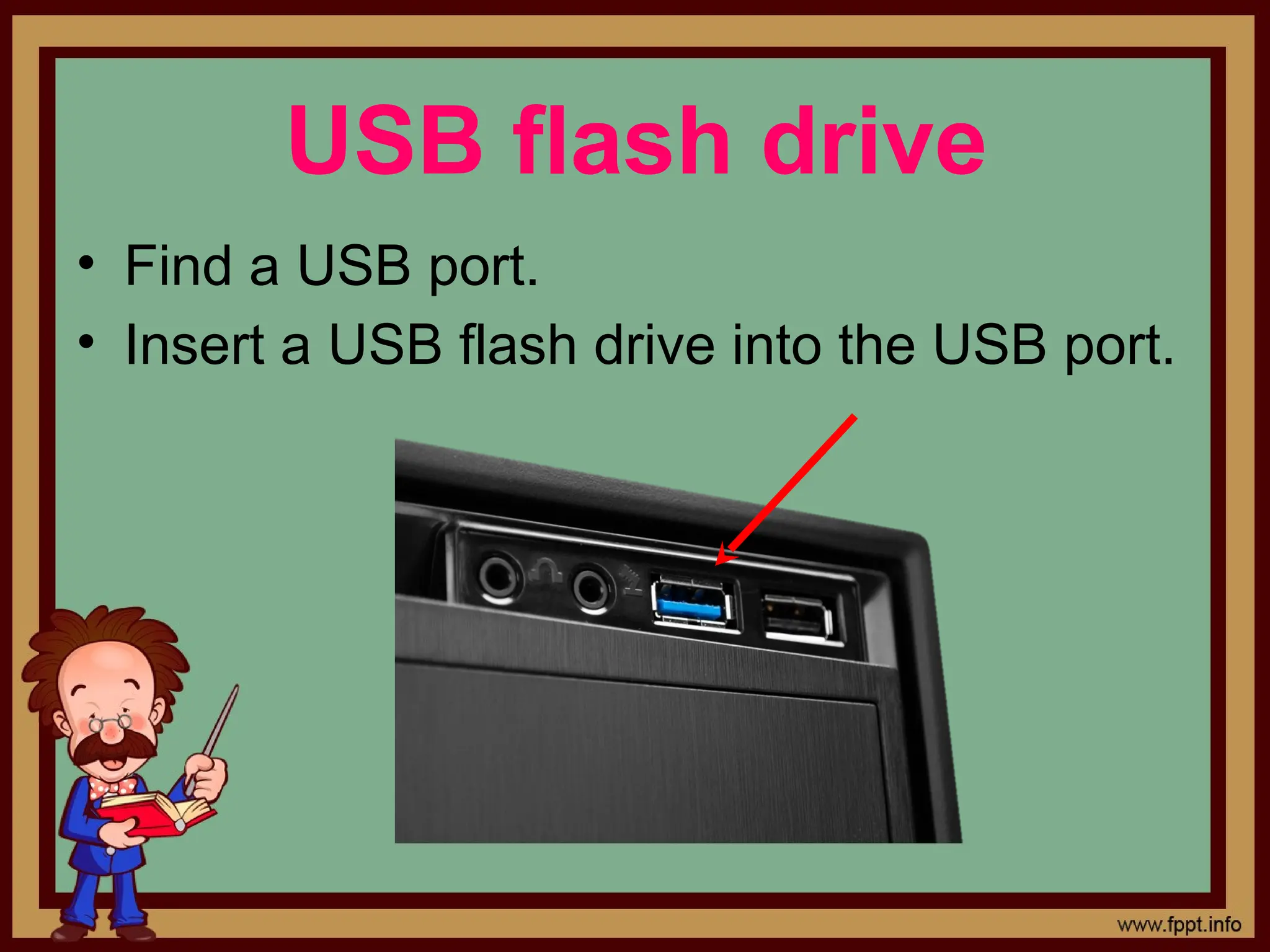 &bull; Find a USB port.
&bull; Insert a USB flash drive into the USB port.
USB flash drive
 