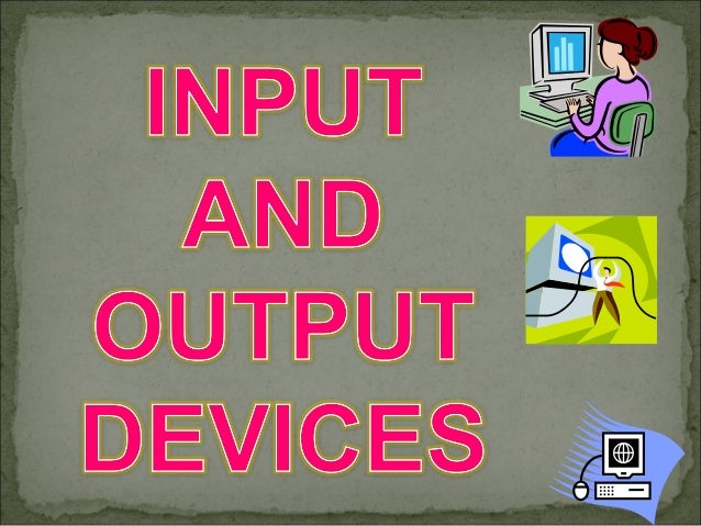 make a presentation on input and output devices