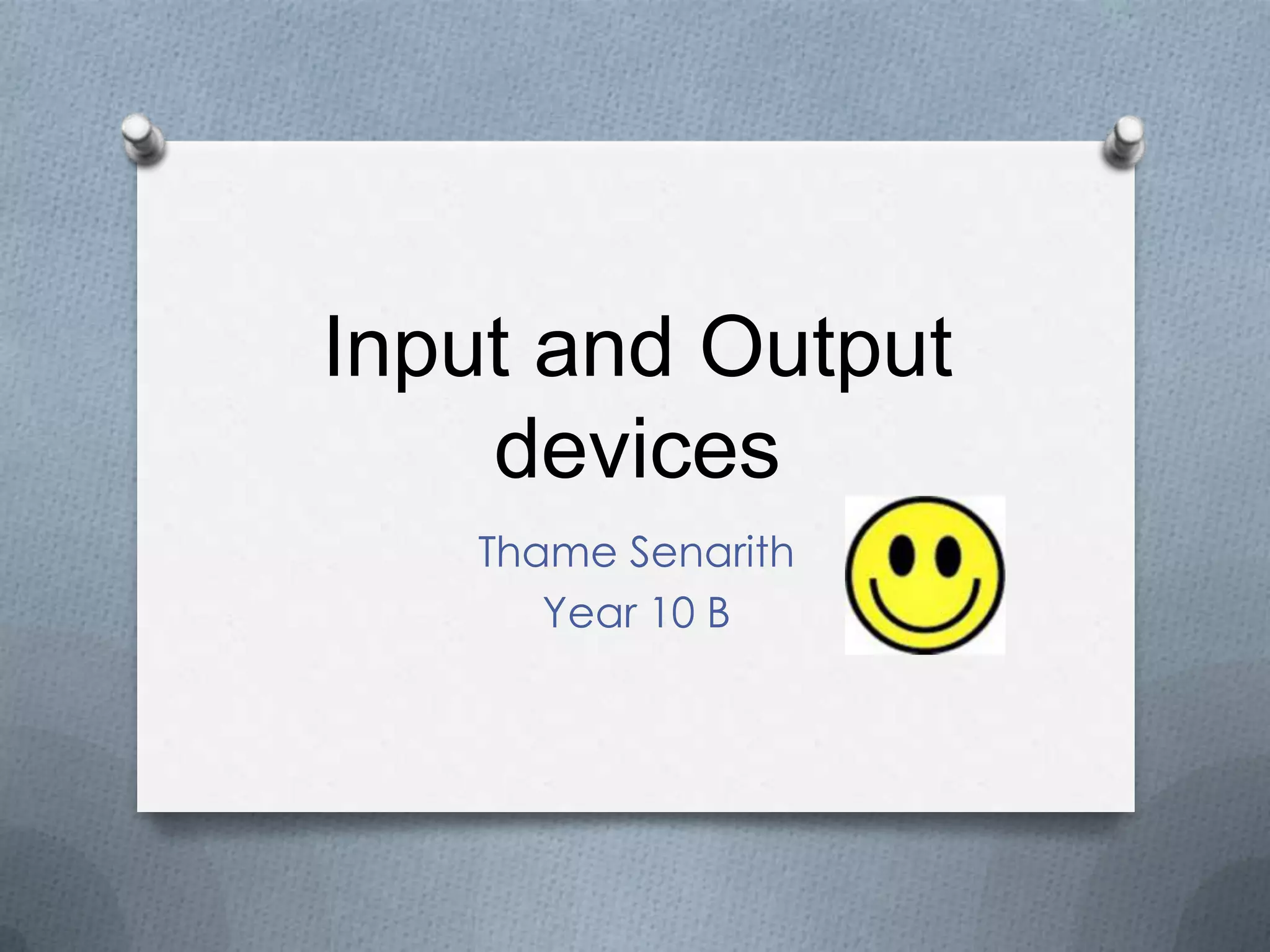 Input and Output
devices
Thame Senarith
Year 10 B