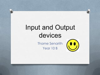 Input and Output
    devices
   Thame Senarith
      Year 10 B
 