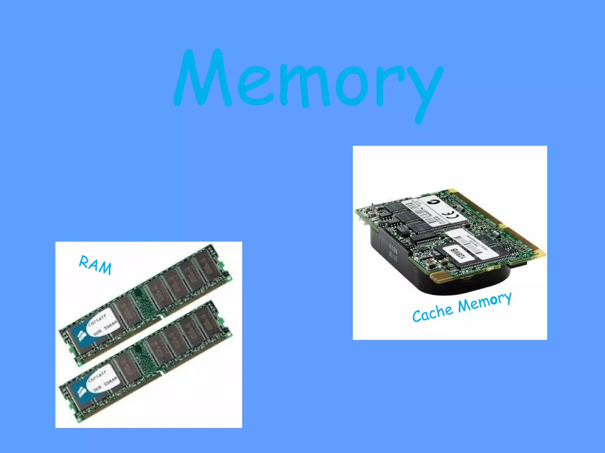 Memory

RAM

                        mor   y
           Ca   ch e Me
 