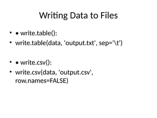 Writing Data to Files
• • write.table():
• write.table(data, 'output.txt', sep='t')
• • write.csv():
• write.csv(data, 'output.csv',
row.names=FALSE)
 